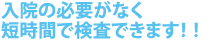 入院や安静を必要とせずに心臓の検査ができます！！