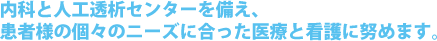 内科と人工透析センターを備え、患者様の個々のニーズに合った医療と看護に努めます。