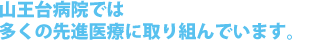 山王台病院では多くの先進医療に取り組んでいます。