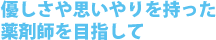 優しさや思いやりを持った薬剤師を目指して